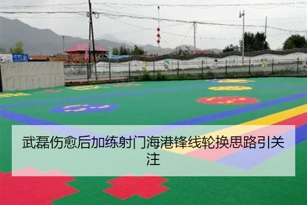 武磊伤愈后加练射门海港锋线轮换思路引关注
